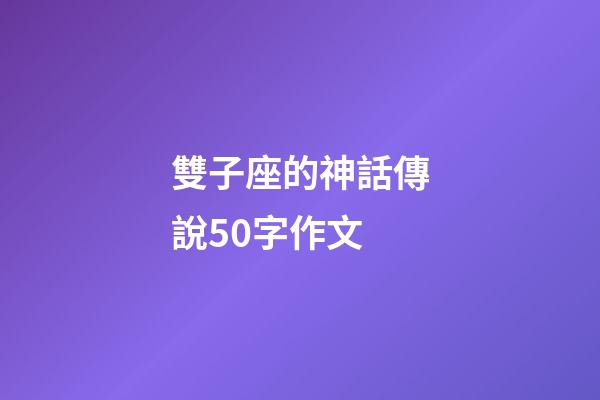 雙子座的神話傳說50字作文-第1張-星座運勢-玄機派