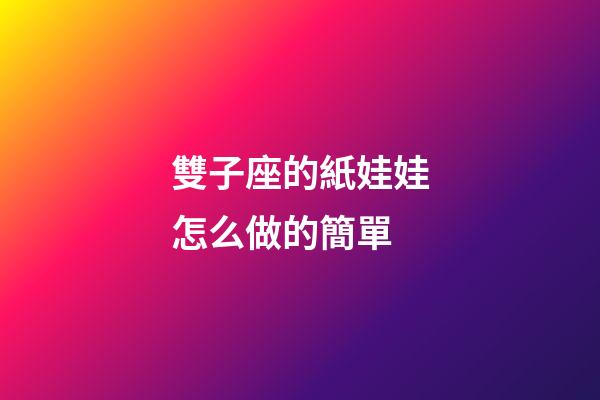 雙子座的紙娃娃怎么做的簡單-第1張-星座運勢-玄機派