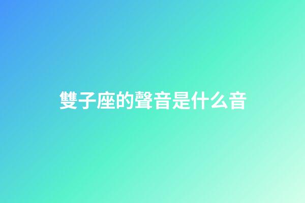 雙子座的聲音是什么音-第1張-星座運勢-玄機派