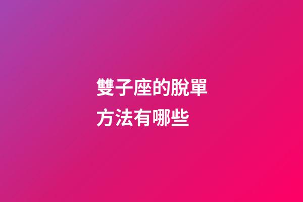 雙子座的脫單方法有哪些-第1張-星座運(yùn)勢(shì)-玄機(jī)派