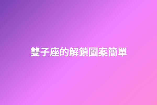 雙子座的解鎖圖案簡單-第1張-星座運勢-玄機派