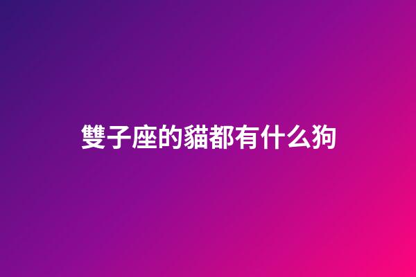 雙子座的貓都有什么狗-第1張-星座運勢-玄機派