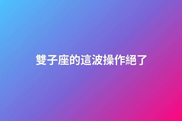 雙子座的這波操作絕了-第1張-星座運勢-玄機派