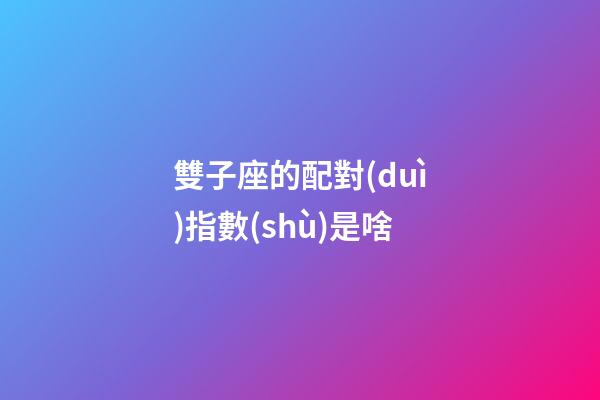 雙子座的配對(duì)指數(shù)是啥-第1張-星座運(yùn)勢(shì)-玄機(jī)派