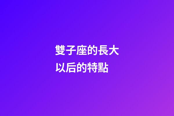 雙子座的長大以后的特點-第1張-星座運勢-玄機派