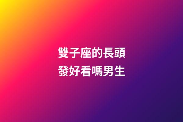 雙子座的長頭發好看嗎男生-第1張-星座運勢-玄機派
