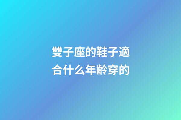 雙子座的鞋子適合什么年齡穿的-第1張-星座運勢-玄機派