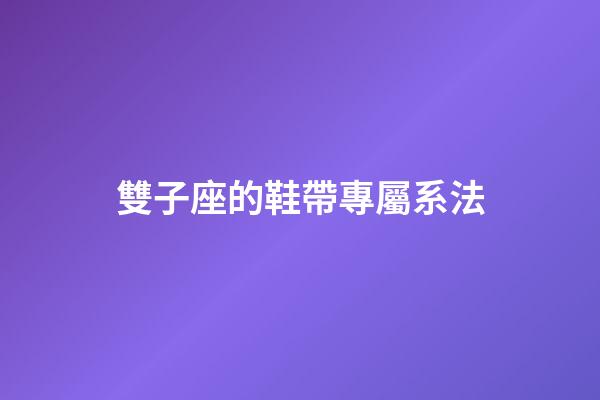 雙子座的鞋帶專屬系法-第1張-星座運勢-玄機派