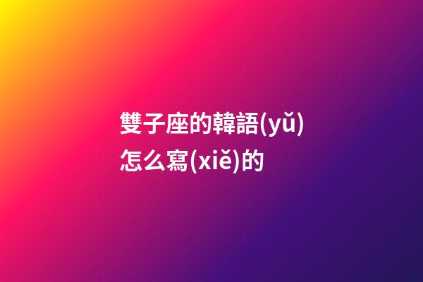 雙子座的韓語(yǔ)怎么寫(xiě)的