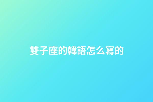 雙子座的韓語怎么寫的
