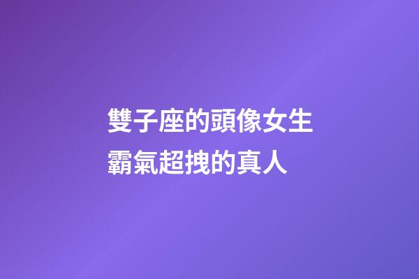 雙子座的頭像女生霸氣超拽的真人-第1張-星座運勢-玄機派