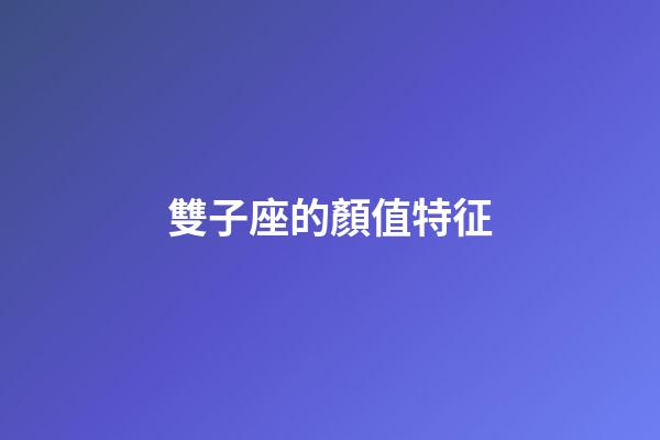 雙子座的顏值特征-第1張-星座運勢-玄機派