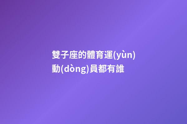 雙子座的體育運(yùn)動(dòng)員都有誰-第1張-星座運(yùn)勢-玄機(jī)派