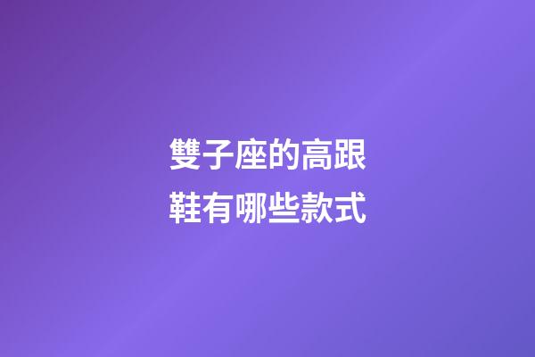 雙子座的高跟鞋有哪些款式