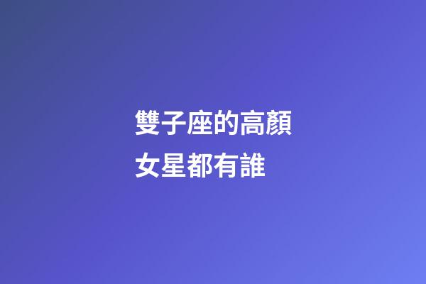 雙子座的高顏女星都有誰-第1張-星座運(yùn)勢-玄機(jī)派