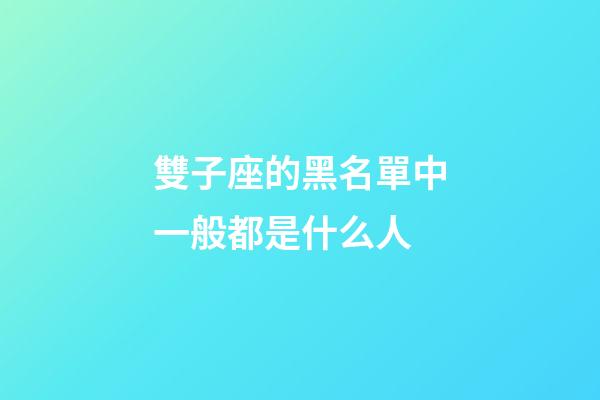 雙子座的黑名單中一般都是什么人