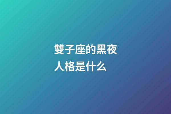 雙子座的黑夜人格是什么-第1張-星座運勢-玄機派