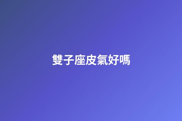 雙子座皮氣好嗎-第1張-星座運勢-玄機派