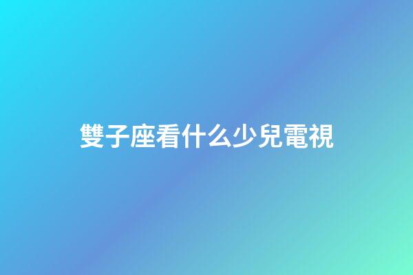 雙子座看什么少兒電視-第1張-星座運(yùn)勢-玄機(jī)派
