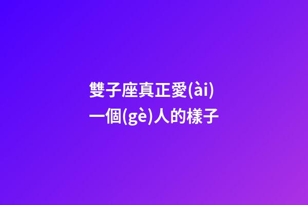 雙子座真正愛(ài)一個(gè)人的樣子-第1張-星座運(yùn)勢(shì)-玄機(jī)派