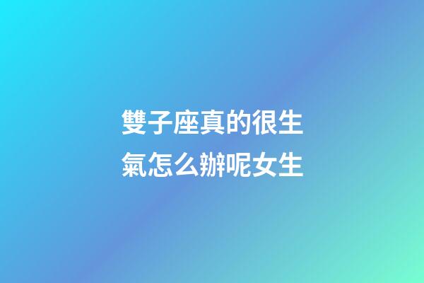 雙子座真的很生氣怎么辦呢女生-第1張-星座運勢-玄機派