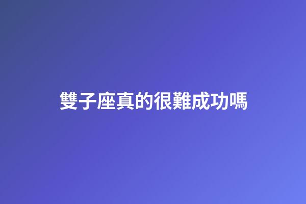 雙子座真的很難成功嗎-第1張-星座運勢-玄機派