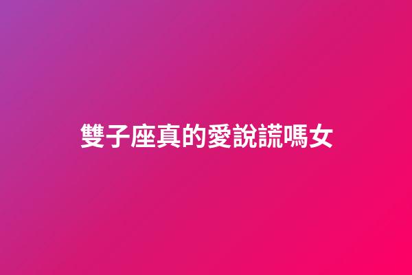 雙子座真的愛說謊嗎女-第1張-星座運勢-玄機派