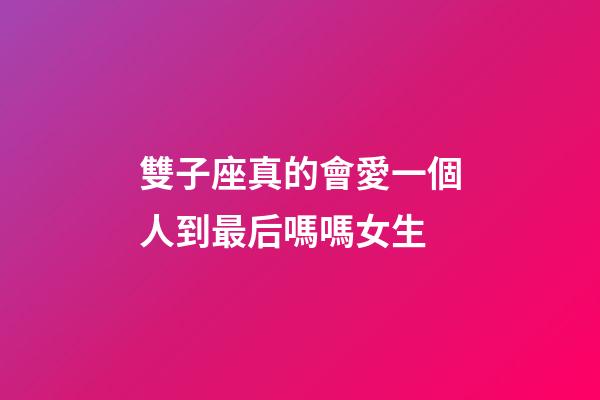 雙子座真的會愛一個人到最后嗎嗎女生-第1張-星座運勢-玄機派