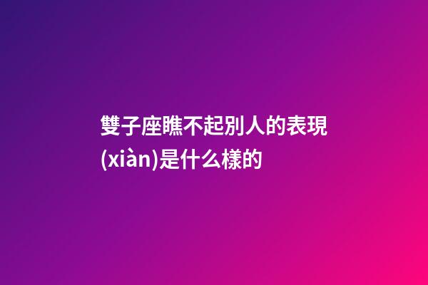 雙子座瞧不起別人的表現(xiàn)是什么樣的-第1張-星座運(yùn)勢-玄機(jī)派
