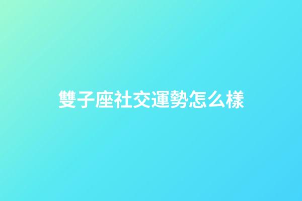 雙子座社交運勢怎么樣-第1張-星座運勢-玄機派