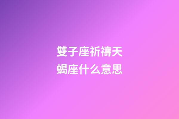 雙子座祈禱天蝎座什么意思-第1張-星座運勢-玄機派