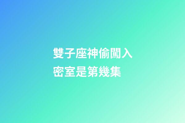 雙子座神偷闖入密室是第幾集