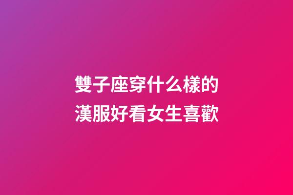 雙子座穿什么樣的漢服好看女生喜歡-第1張-星座運勢-玄機派