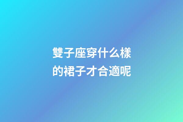 雙子座穿什么樣的裙子才合適呢-第1張-星座運勢-玄機派