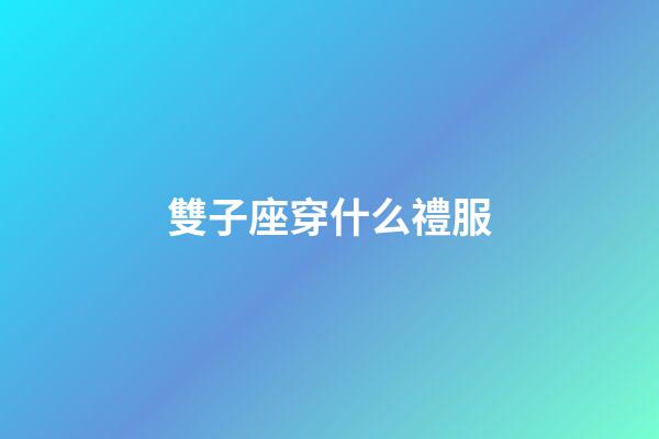 雙子座穿什么禮服-第1張-星座運勢-玄機派