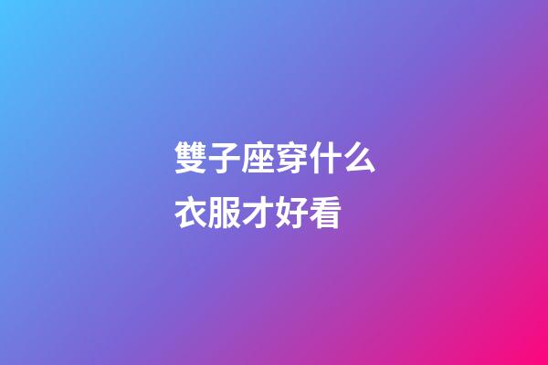 雙子座穿什么衣服才好看-第1張-星座運勢-玄機派