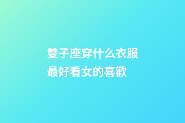 雙子座穿什么衣服最好看女的喜歡-第1張-星座運勢-玄機派