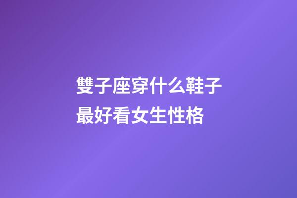 雙子座穿什么鞋子最好看女生性格-第1張-星座運勢-玄機派