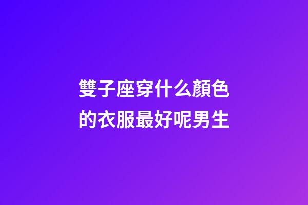 雙子座穿什么顏色的衣服最好呢男生-第1張-星座運勢-玄機派
