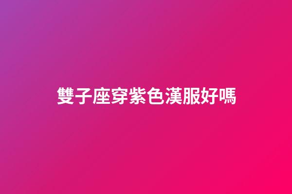 雙子座穿紫色漢服好嗎-第1張-星座運勢-玄機派