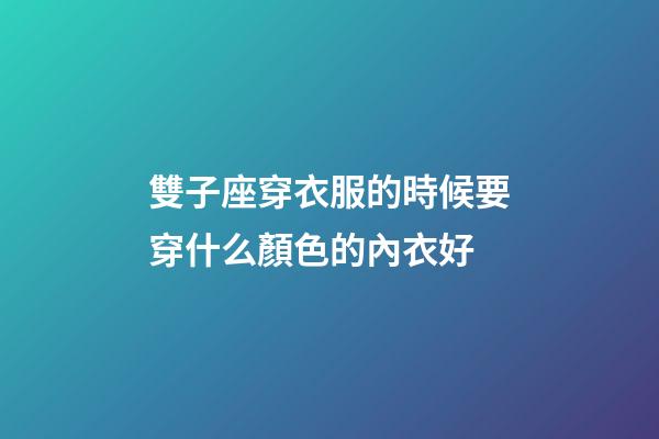 雙子座穿衣服的時候要穿什么顏色的內衣好-第1張-星座運勢-玄機派
