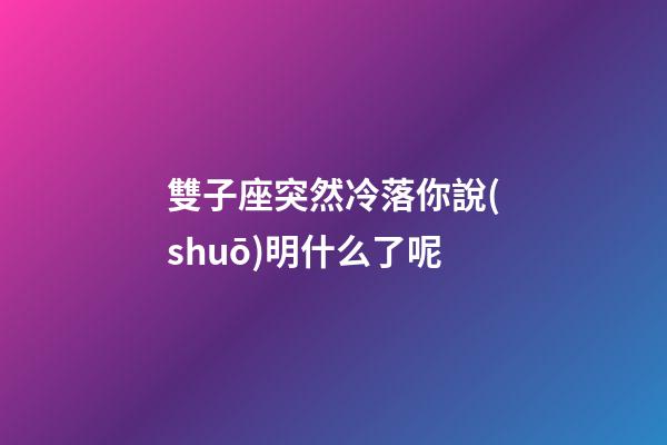 雙子座突然冷落你說(shuō)明什么了呢-第1張-星座運(yùn)勢(shì)-玄機(jī)派