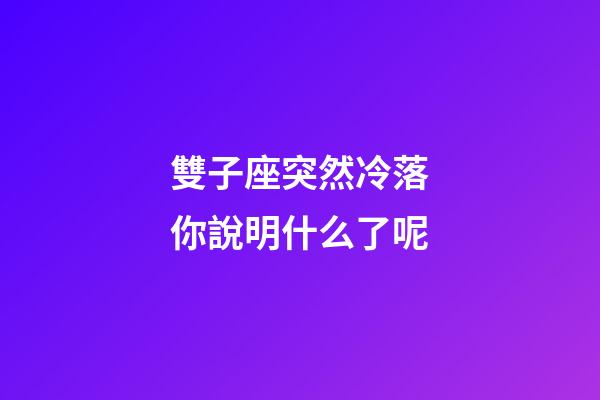 雙子座突然冷落你說明什么了呢-第1張-星座運(yùn)勢(shì)-玄機(jī)派