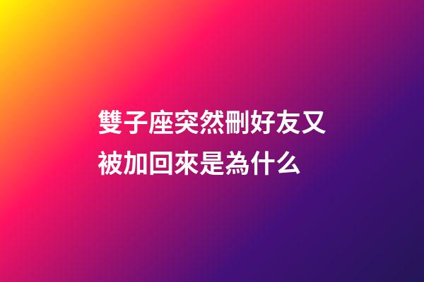 雙子座突然刪好友又被加回來是為什么-第1張-星座運(yùn)勢(shì)-玄機(jī)派