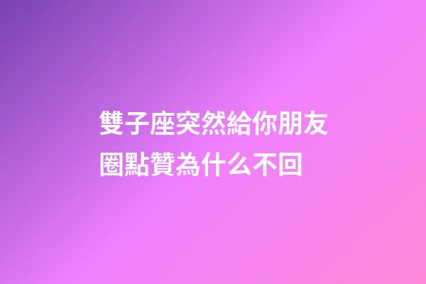 雙子座突然給你朋友圈點贊為什么不回-第1張-星座運勢-玄機(jī)派