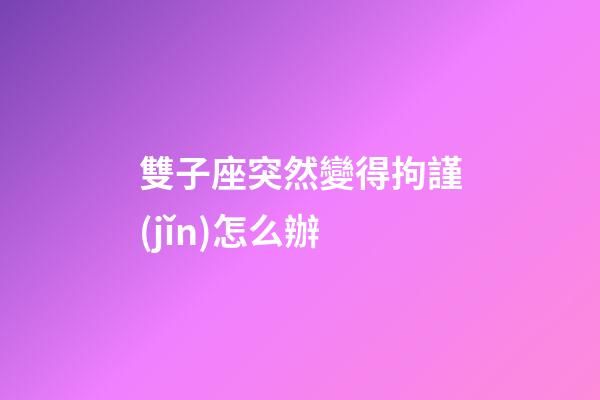 雙子座突然變得拘謹(jǐn)怎么辦-第1張-星座運勢-玄機派