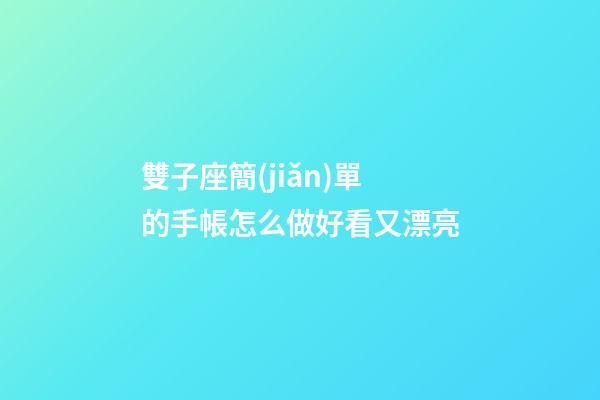 雙子座簡(jiǎn)單的手帳怎么做好看又漂亮-第1張-星座運(yùn)勢(shì)-玄機(jī)派