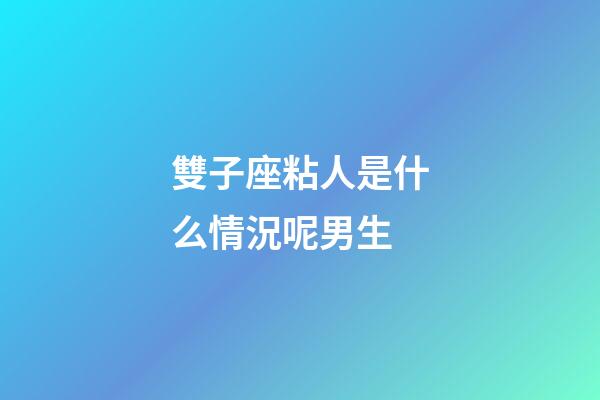 雙子座粘人是什么情況呢男生-第1張-星座運勢-玄機派