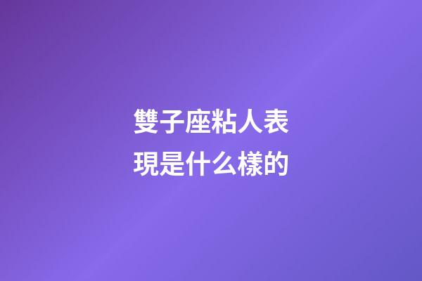 雙子座粘人表現是什么樣的-第1張-星座運勢-玄機派