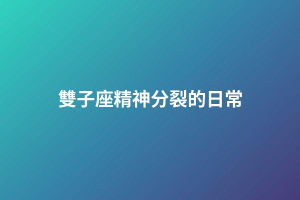 雙子座精神分裂的日常-第1張-星座運勢-玄機派